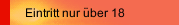 Eintritt nur &uuml;ber 18